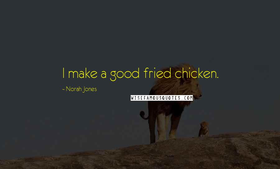 Norah Jones quotes: I make a good fried chicken.