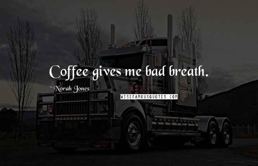 Norah Jones quotes: Coffee gives me bad breath.