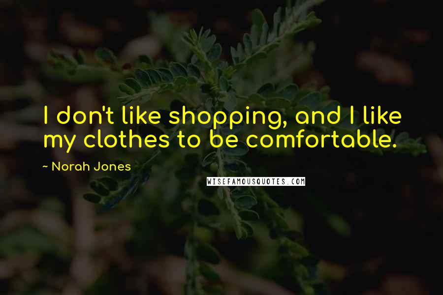 Norah Jones quotes: I don't like shopping, and I like my clothes to be comfortable.