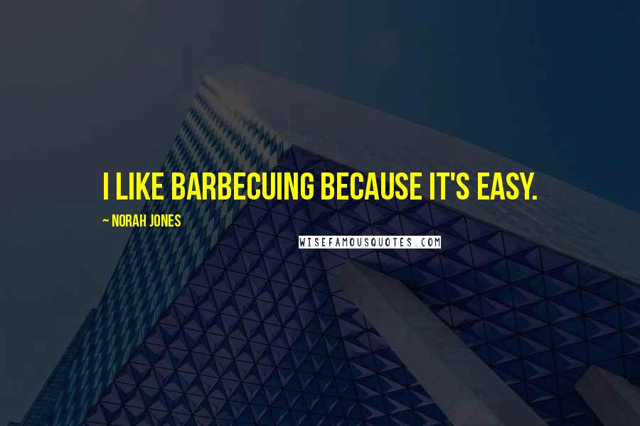 Norah Jones quotes: I like barbecuing because it's easy.