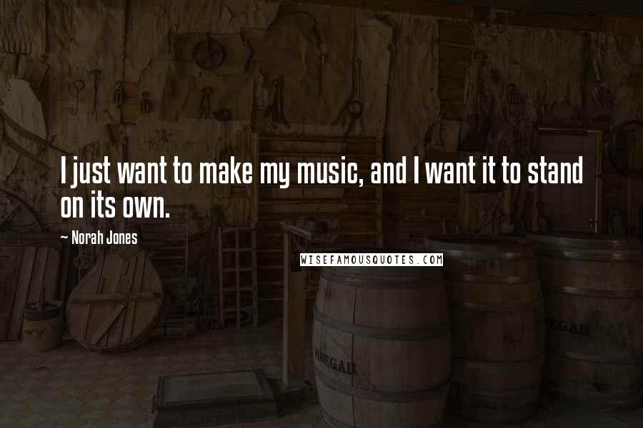 Norah Jones quotes: I just want to make my music, and I want it to stand on its own.