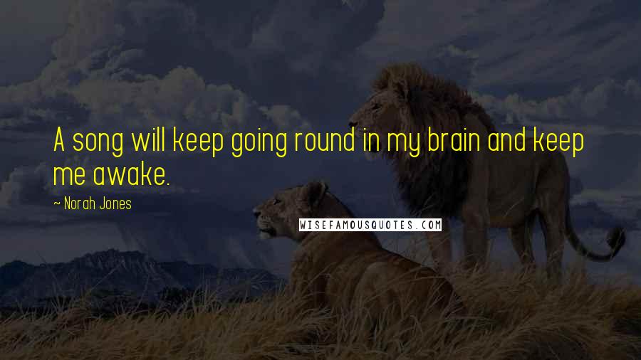 Norah Jones quotes: A song will keep going round in my brain and keep me awake.