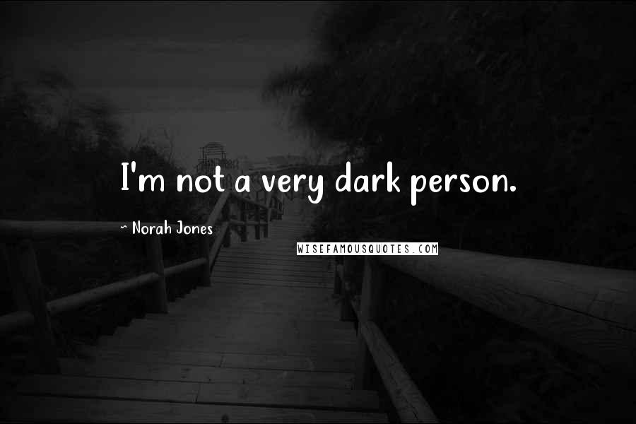 Norah Jones quotes: I'm not a very dark person.