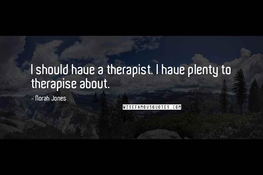 Norah Jones quotes: I should have a therapist. I have plenty to therapise about. Norah Jones quotes: I should have a therapist. I have plenty to therapise about.