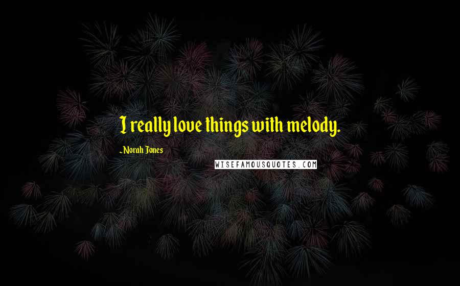 Norah Jones quotes: I really love things with melody. Norah Jones quotes: I really love things with melody.