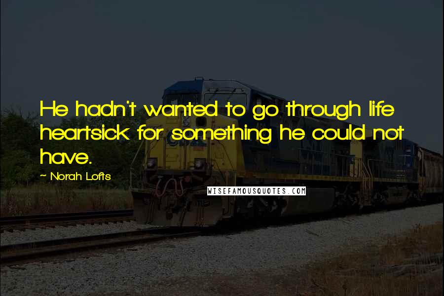 Norah Lofts quotes: He hadn't wanted to go through life heartsick for something he could not have.