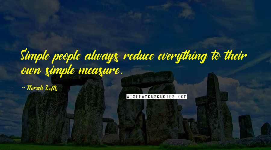 Norah Lofts quotes: Simple people always reduce everything to their own simple measure.