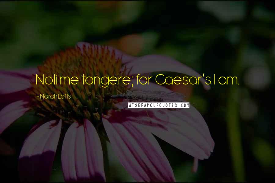 Norah Lofts quotes: Noli me tangere; for Caesar's I am.