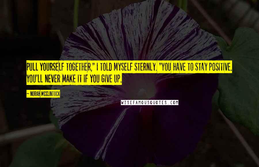 Norah McClintock quotes: Pull yourself together," I told myself sternly. "You have to stay positive. You'll never make it if you give up.