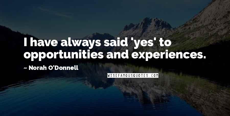 Norah O'Donnell quotes: I have always said 'yes' to opportunities and experiences.