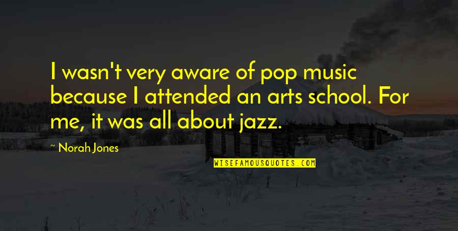 Norah Quotes By Norah Jones: I wasn't very aware of pop music because