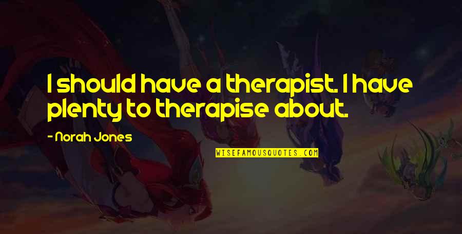 Norah Quotes By Norah Jones: I should have a therapist. I have plenty