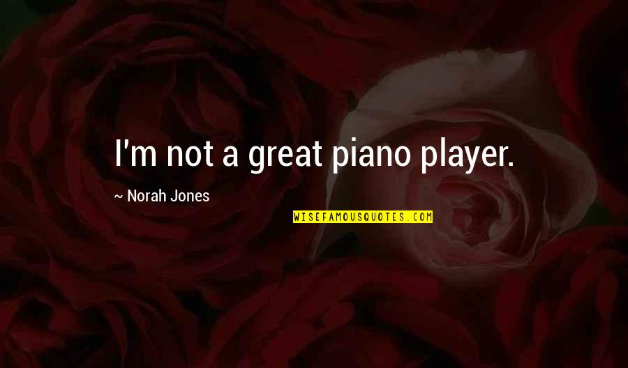 Norah Quotes By Norah Jones: I'm not a great piano player.