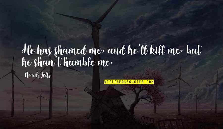 Norah Quotes By Norah Lofts: He has shamed me, and he'll kill me,