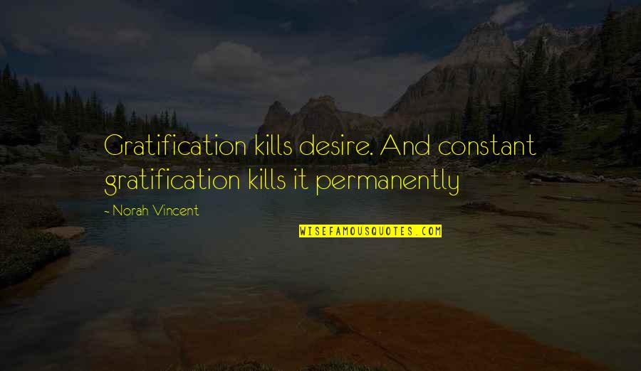 Norah Quotes By Norah Vincent: Gratification kills desire. And constant gratification kills it