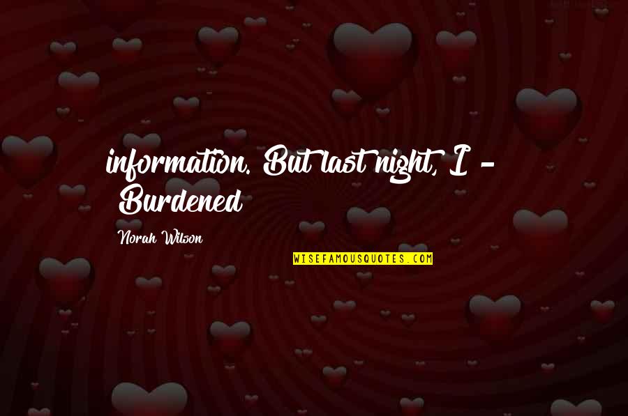 Norah Quotes By Norah Wilson: information. But last night, I - " "Burdened?