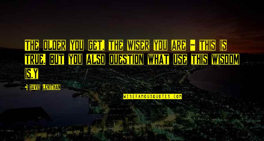 Norahs Home Quotes By David Levithan: The older you get, the wiser you are Norahs Home Quotes By David Levithan: The older you get, the wiser you are