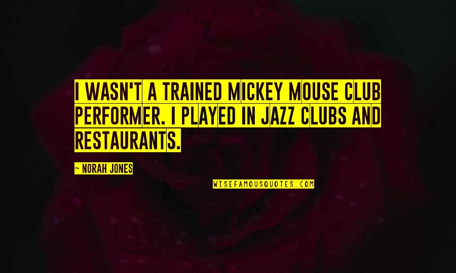 Norah's Quotes By Norah Jones: I wasn't a trained Mickey Mouse club performer.