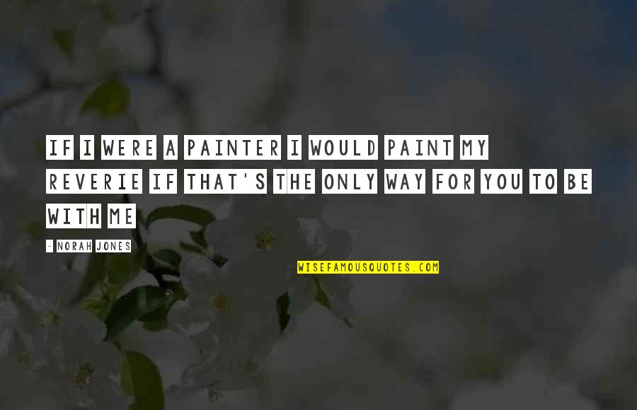 Norah's Quotes By Norah Jones: If I were a painter I would paint