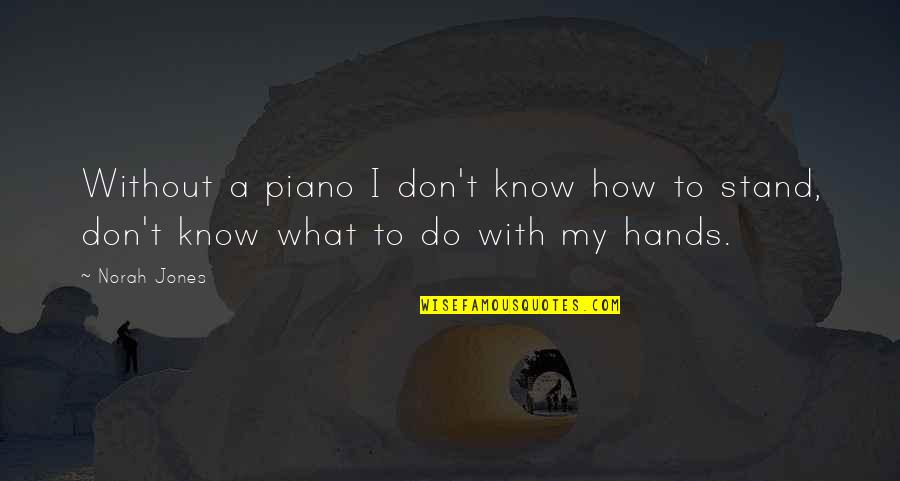 Norah's Quotes By Norah Jones: Without a piano I don't know how to