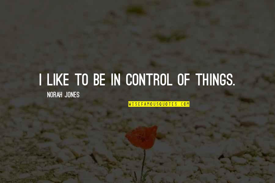 Norah's Quotes By Norah Jones: I like to be in control of things.