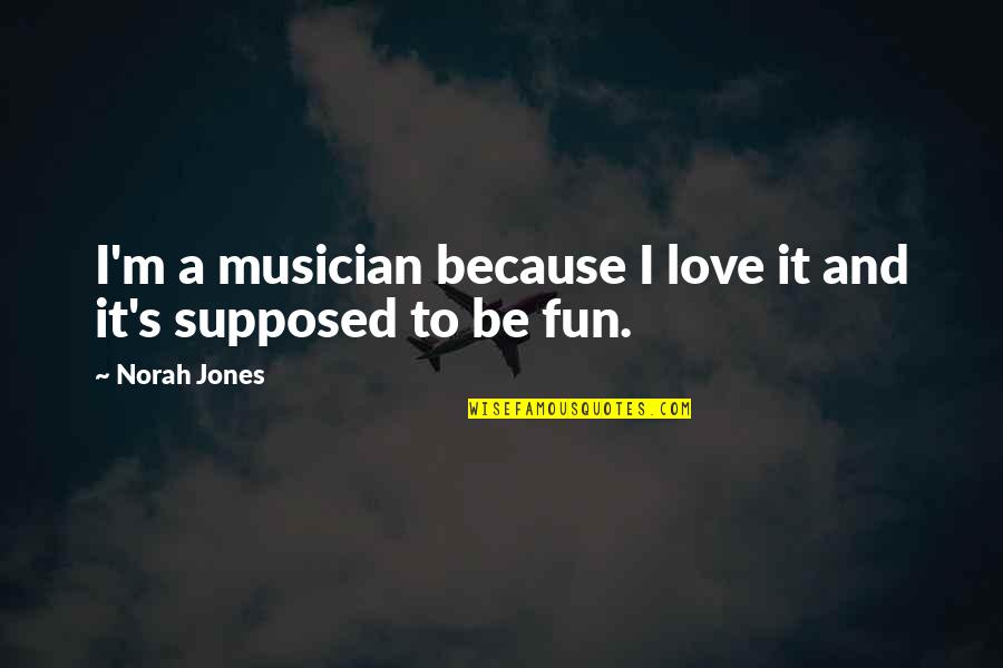 Norah's Quotes By Norah Jones: I'm a musician because I love it and