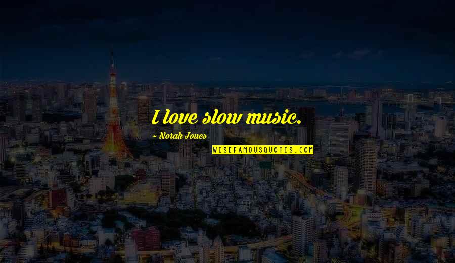 Norah's Quotes By Norah Jones: I love slow music.