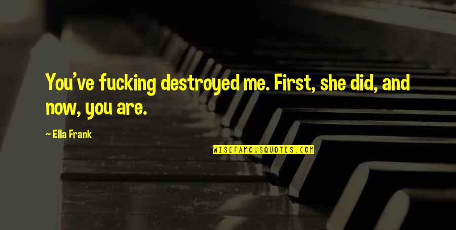 Noras Cupcakes Quotes By Ella Frank: You've fucking destroyed me. First, she did, and