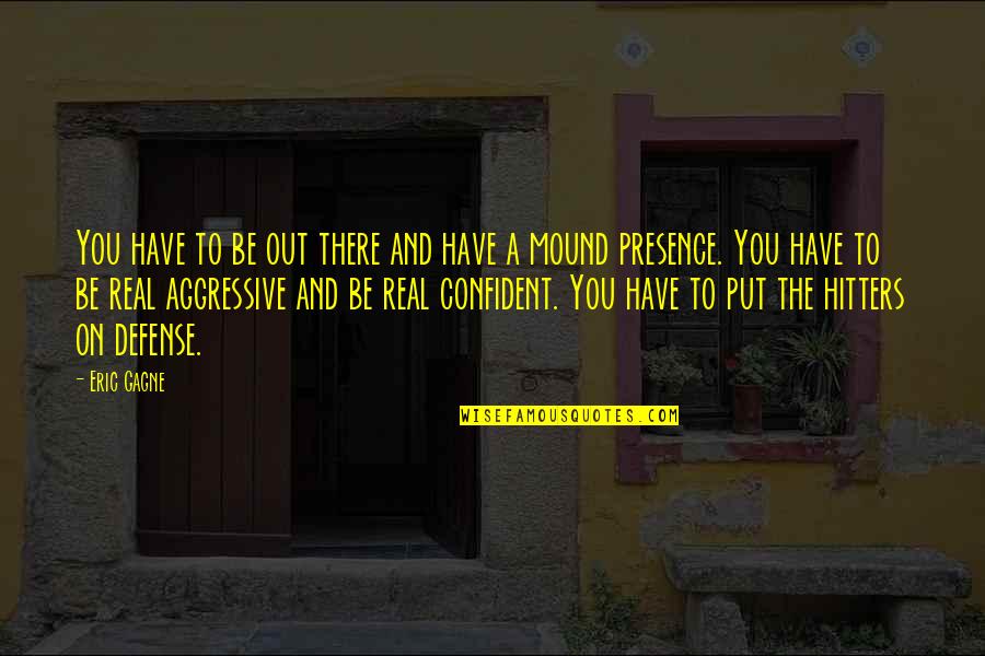 Norayr Mnacakanyan Quotes By Eric Gagne: You have to be out there and have Norayr Mnacakanyan Quotes By Eric Gagne: You have to be out there and have