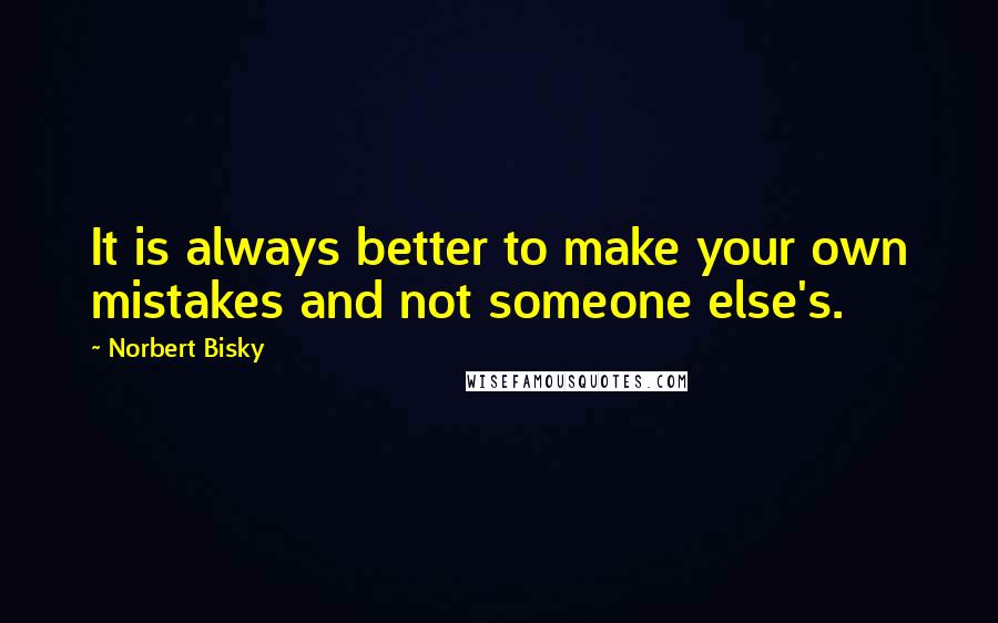 Norbert Bisky quotes: It is always better to make your own mistakes and not someone else's.