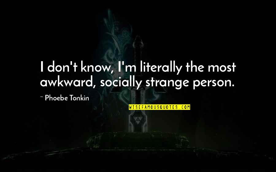Norbert Capek Quotes By Phoebe Tonkin: I don't know, I'm literally the most awkward,