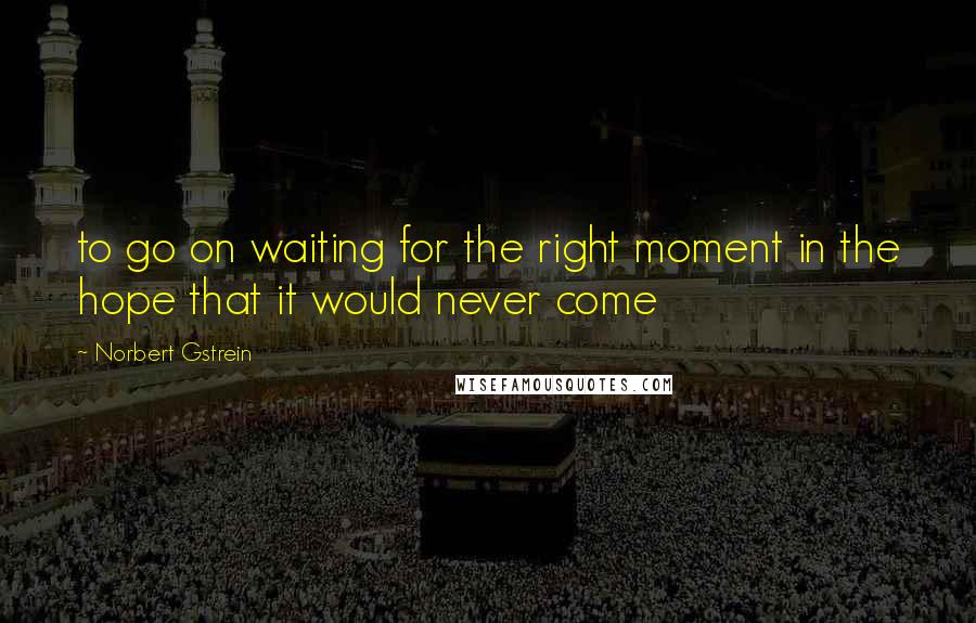 Norbert Gstrein quotes: to go on waiting for the right moment in the hope that it would never come