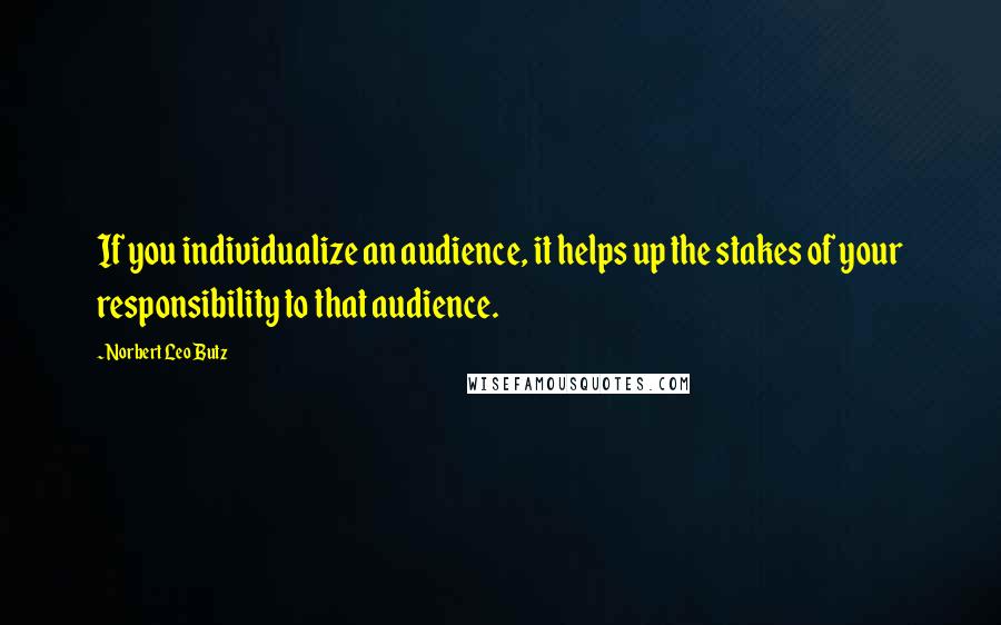 Norbert Leo Butz quotes: If you individualize an audience, it helps up the stakes of your responsibility to that audience.