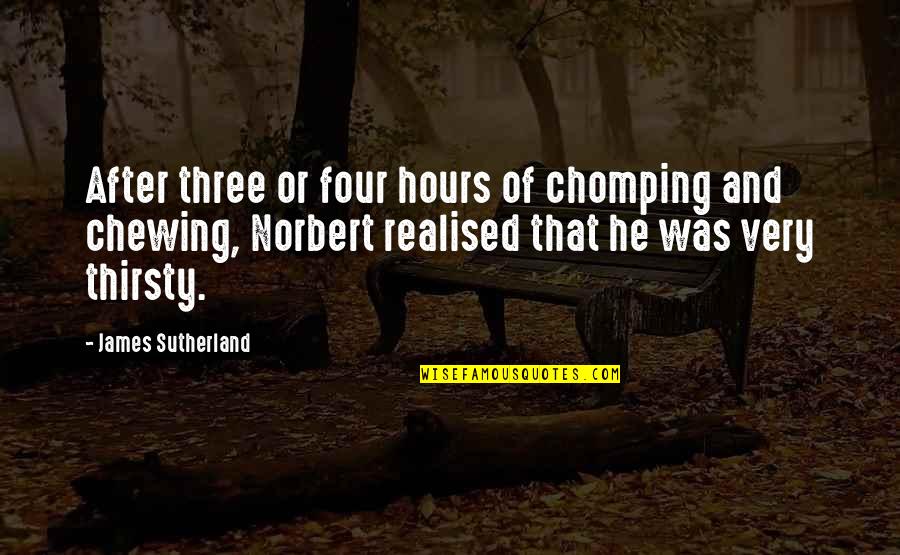 Norbert Quotes By James Sutherland: After three or four hours of chomping and