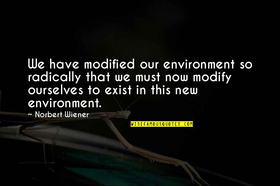 Norbert Quotes By Norbert Wiener: We have modified our environment so radically that