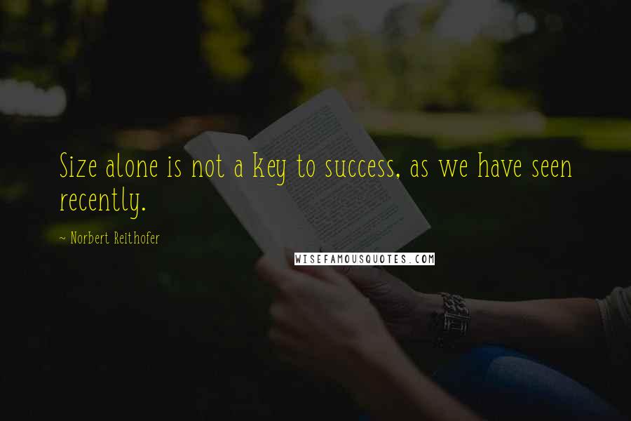 Norbert Reithofer quotes: Size alone is not a key to success, as we have seen recently.