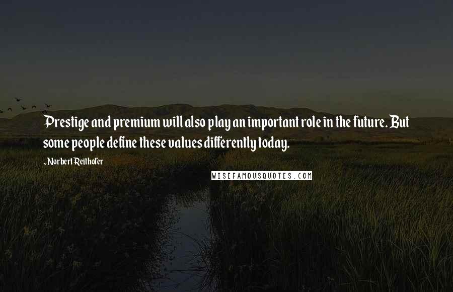 Norbert Reithofer quotes: Prestige and premium will also play an important role in the future. But some people define these values differently today.