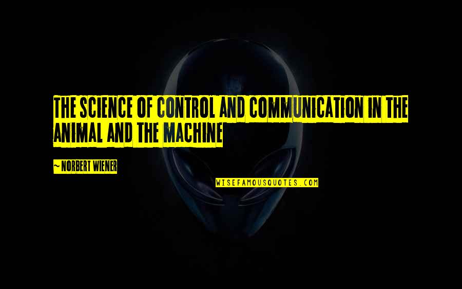 Norbert Wiener Cybernetics Quotes By Norbert Wiener: The science of control and communication in the