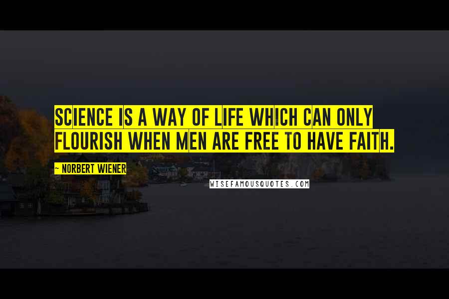 Norbert Wiener quotes: Science is a way of life which can only flourish when men are free to have faith.