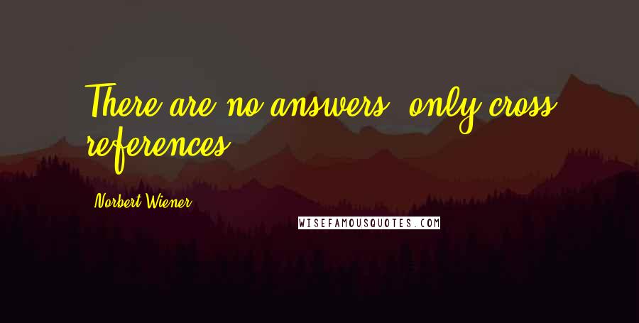 Norbert Wiener quotes: There are no answers, only cross references