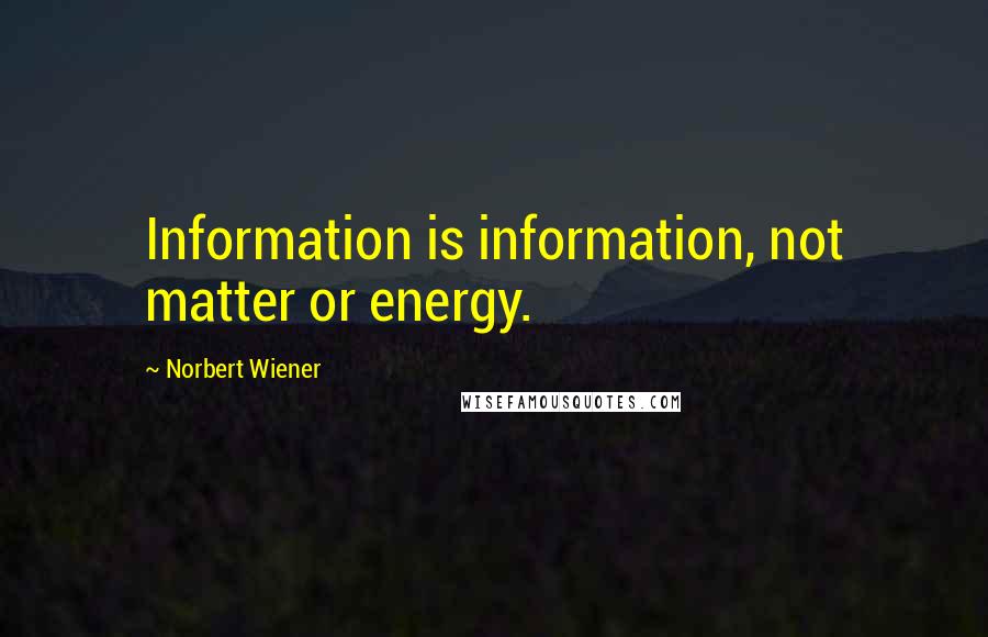 Norbert Wiener quotes: Information is information, not matter or energy.