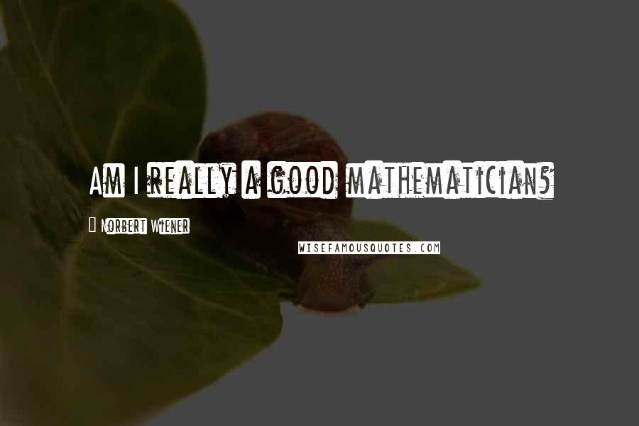 Norbert Wiener quotes: Am I really a good mathematician?