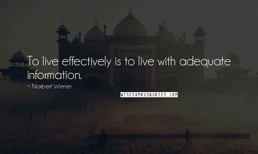 Norbert Wiener quotes: To live effectively is to live with adequate information.