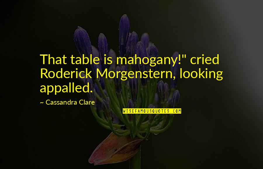 Norbury School Quotes By Cassandra Clare: That table is mahogany!" cried Roderick Morgenstern, looking