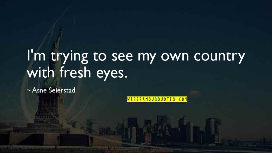 Norcott Contracting Quotes By Asne Seierstad: I'm trying to see my own country with Norcott Contracting Quotes By Asne Seierstad: I'm trying to see my own country with