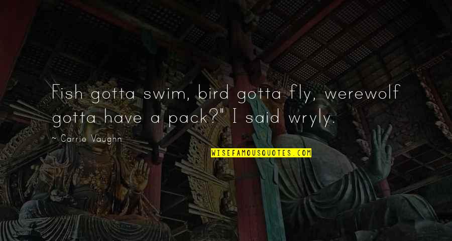 Nordberg Oj Quotes By Carrie Vaughn: Fish gotta swim, bird gotta fly, werewolf gotta