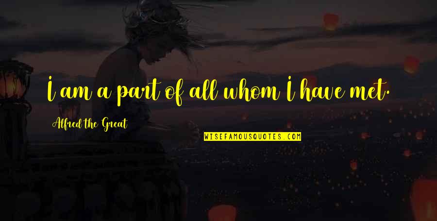 Nordeen Gilbertson Quotes By Alfred The Great: I am a part of all whom I Nordeen Gilbertson Quotes By Alfred The Great: I am a part of all whom I