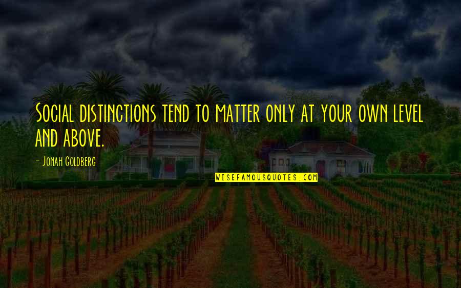 Nordeen Gilbertson Quotes By Jonah Goldberg: Social distinctions tend to matter only at your Nordeen Gilbertson Quotes By Jonah Goldberg: Social distinctions tend to matter only at your