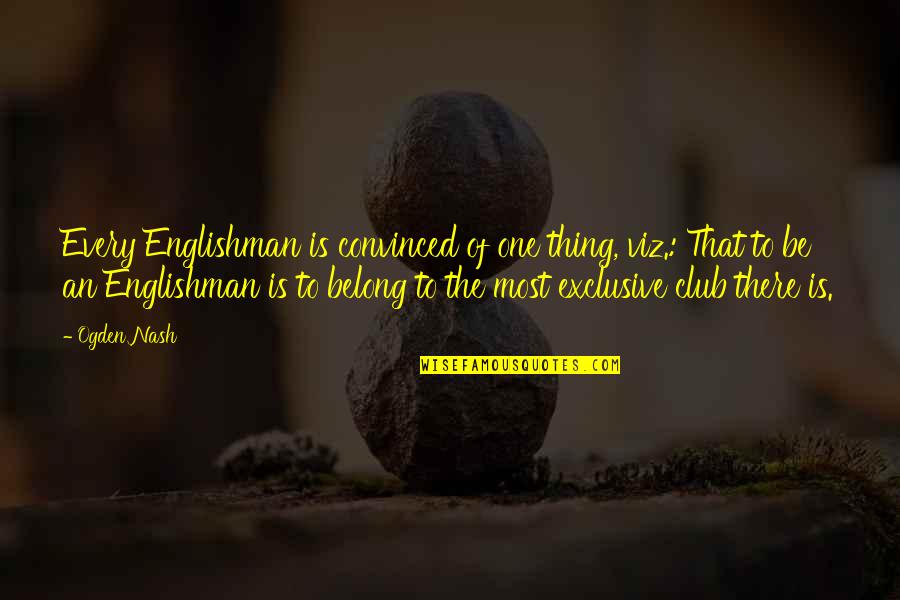 Norderstedt Quotes By Ogden Nash: Every Englishman is convinced of one thing, viz.: