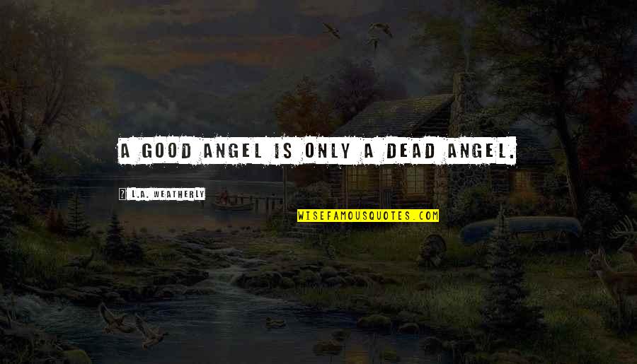 Nordeste Mapa Quotes By L.A. Weatherly: A good angel is only a dead angel. Nordeste Mapa Quotes By L.A. Weatherly: A good angel is only a dead angel.